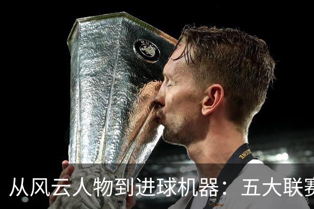 从风云人物到进球机器：五大联赛进球最快的传奇们